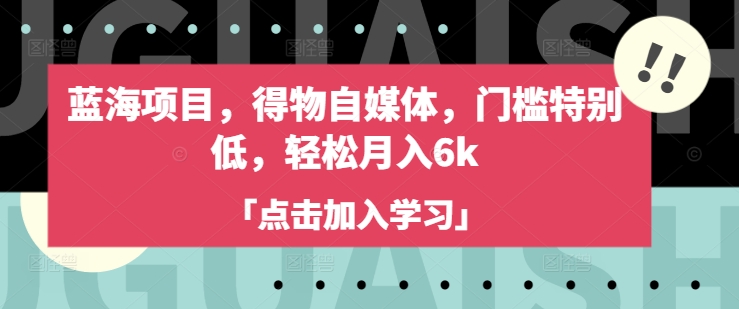 蓝海项目，得物自媒体，门槛特别低，轻松月入6k-桀创项目掘金社