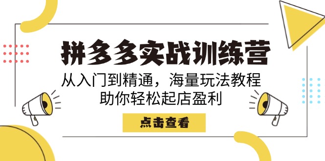 拼多多实战训练营，从入门到精通，海量玩法教程，助你轻松起店盈利-桀创项目掘金社