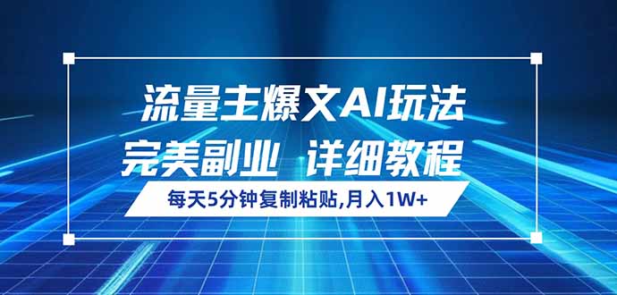 流量主爆文AI玩法，每天5分钟复制粘贴，完美副业，月入1W+-桀创项目掘金社