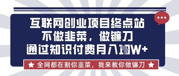 互联网创业尽头-不做韭菜，做镰刀，通过知识付费月入10个【揭秘】-桀创项目掘金社
