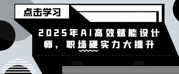 2025年AI高效赋能设计师，职场硬实力大提升-桀创项目掘金社