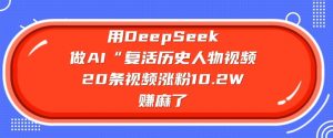 用DeepSeek做AI“复活历史人物”视频,20条视频涨粉10.2W,挣麻了-桀创项目掘金社