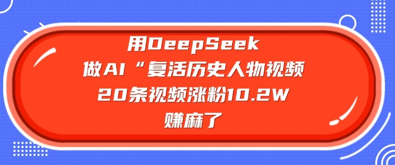 用DeepSeek做AI“复活历史人物”视频，20条视频涨粉10.2W，挣麻了-桀创项目掘金社