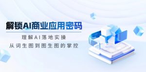 解锁AI商业应用密码：理解AI落地实操，从词生图到图生图的掌控-桀创项目掘金社