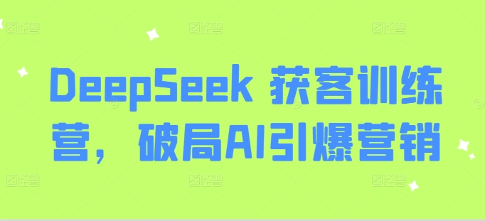 DeepSeek 获客训练营，破局AI引爆营销-桀创项目掘金社