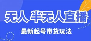 无人半无人直播最新起号带货玩法,全是干货(保姆级教程)-桀创项目掘金社