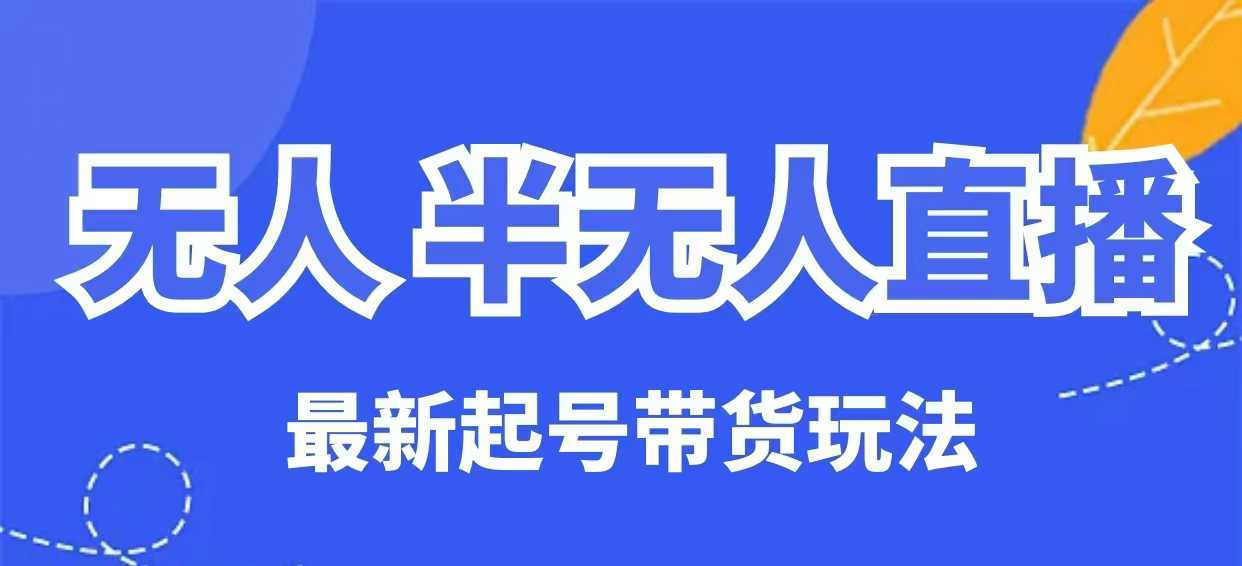 无人半无人直播最新起号带货玩法，全是干货(保姆级教程)-桀创项目掘金社