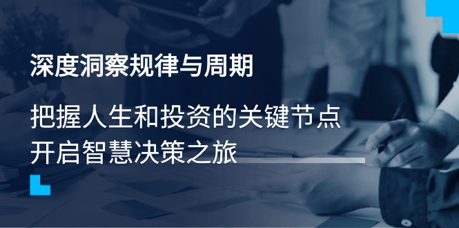 深度洞察规律与周期，把握人生和投资的关键节点，开启智慧决策之旅-桀创项目掘金社