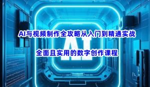 AI与视频制作全攻略从入门到精通实战，全面且实用的数字创作课程-桀创项目掘金社