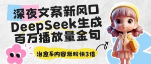 深夜文案新风口：DeepSeek生成百万播放量金句，治愈系内容涨粉快3倍-桀创项目掘金社