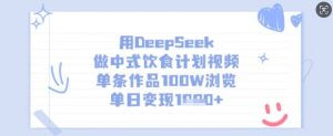 用DeepSeek做中式饮食计划视频，单条作品100W浏览，单日变现多张-桀创项目掘金社