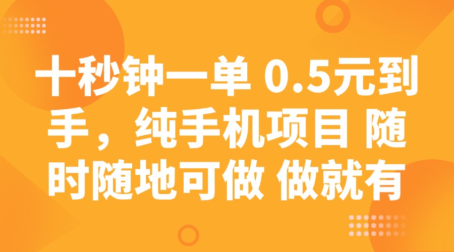 十秒钟一单 0.5元到手，纯手机项目 随时随地可做 做就有-桀创项目掘金社