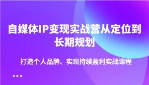自媒体IP变现实战营从定位到长期规划,打造个人品牌、实现持续盈利实战课程-桀创项目掘金社