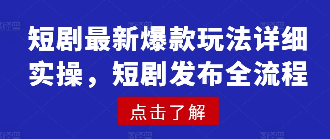 短剧最新爆款玩法详细实操，短剧发布全流程-桀创项目掘金社