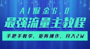 AI掘金6.0,最强流量主教程,手把手教学,矩阵操作,月入2w+-桀创项目掘金社