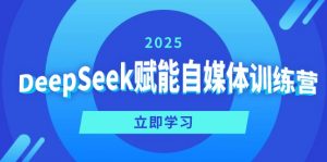 DeepSeek赋能自媒体训练营，定位、变现、爆文全攻略！-桀创项目掘金社