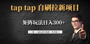 taptap拉新自刷项目,一个新用户14元,矩阵玩法日入300+-桀创项目掘金社