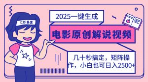 2025最新一键生成原创电影解说视频，小白也可无脑矩阵操作，一天几分钟…-桀创项目掘金社