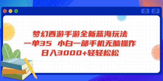 梦幻西游手游全新蓝海玩法 一单35 小白一部手机无脑操作 日入3000+轻轻…-桀创项目掘金社