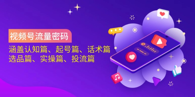 视频号流量密码：涵盖认知篇、起号篇、话术篇、选品篇、实操篇、投流篇-桀创项目掘金社
