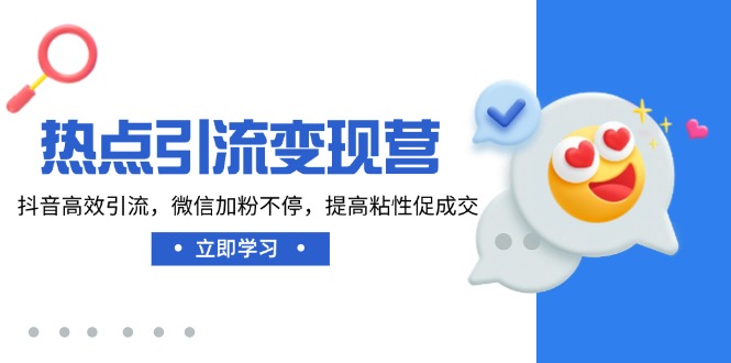 热点引流变现营，抖音高效引流，微信加粉不停，提高粘性促成交-桀创项目掘金社