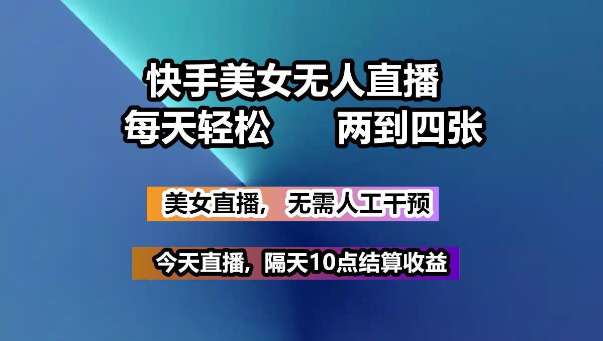 快手美女无人直播, 每天最少一到三张,全程托管无需人工干涉-桀创项目掘金社