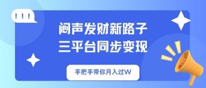 闷声发财新路子！三平台同步变现，手把手带你月入过W-桀创项目掘金社