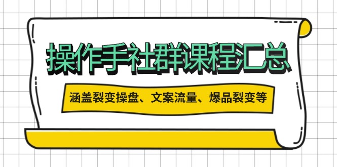 操作手社群课程汇总，涵盖裂变操盘、文案流量、爆品裂变等多方面内容-桀创项目掘金社
