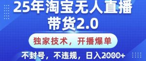 25年淘宝无人直播带货2.0.独家技术,开播爆单,纯小白易上手,不封号,不违规,日入多张【揭秘】-桀创项目掘金社