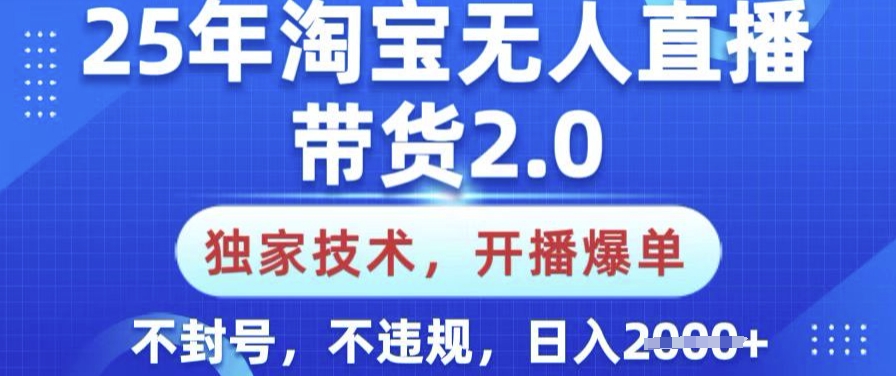 25年淘宝无人直播带货2.0.独家技术，开播爆单，纯小白易上手，不封号，不违规，日入多张【揭秘】-桀创项目掘金社