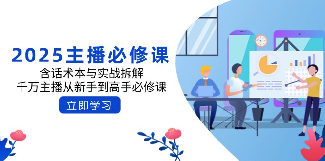 2025主播必修课：含话术本与实战拆解，千万主播从新手到高手必修课-桀创项目掘金社
