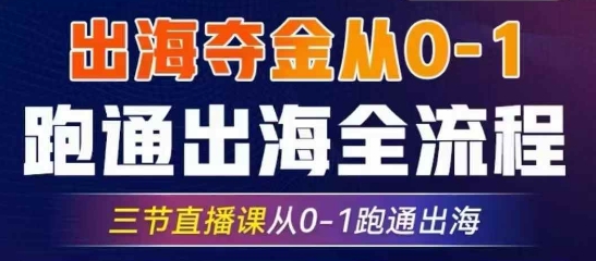 2025出海夺金从0-1跑通出海全流程，三节直播课从0-1跑通出海，教你用AI跑通全流程-桀创项目掘金社