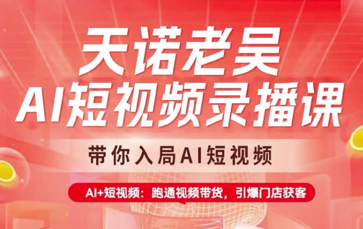 天诺老吴AI短视频录播课，带你入局AI短视频，AI+短视频，跑通视频带货-桀创项目掘金社