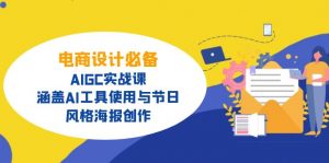 电商设计必备！AIGC实战课，涵盖AI工具使用与节日、风格海报创作-桀创项目掘金社