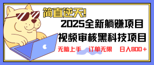 2025 全新视频审核黑科技项目登场,新手小白无脑上手5秒闭眼出单,订单…-桀创项目掘金社