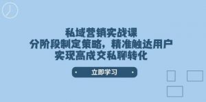 私域营销实战课,分阶段制定策略,精准触达用户,实现高成交私聊转化-桀创项目掘金社