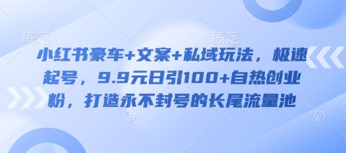 小红书豪车+文案+私域玩法，极速起号，9.9元日引100+自热创业粉，打造永不封号的长尾流量池-桀创项目掘金社