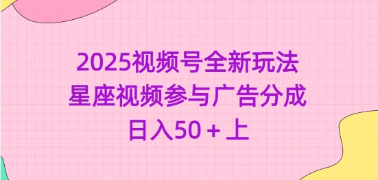 2025视频号全新玩法-星座视频参与广告分成，日入50+上-桀创项目掘金社