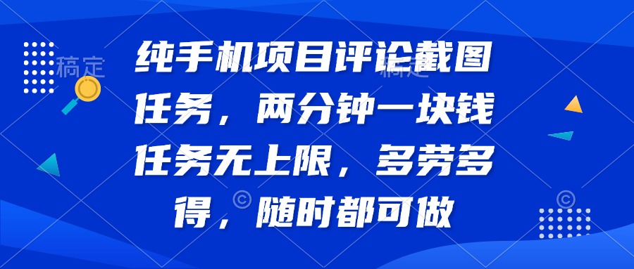 纯手机项目评论截图任务，两分钟一块钱 任务无上限多劳多得，随时随地…-桀创项目掘金社