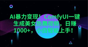AI暴力变现！ComfyUI一键生成美女热舞视频，日赚1000+，小白轻松上手！-桀创项目掘金社
