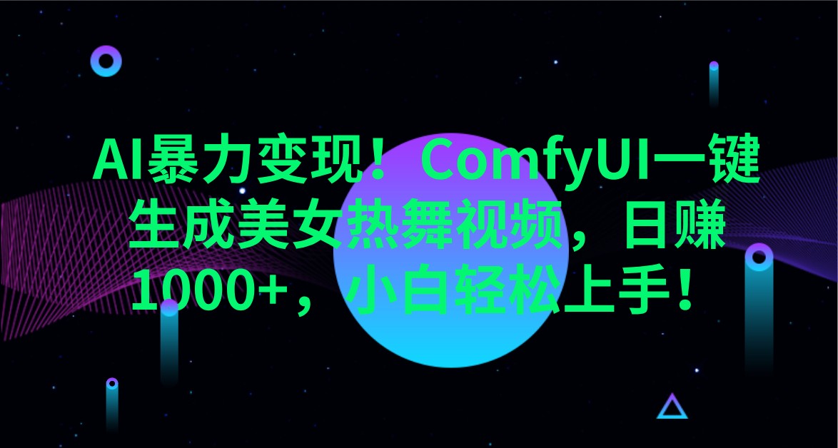AI暴力变现！ComfyUI一键生成美女热舞视频，日赚1000+，小白轻松上手！-桀创项目掘金社