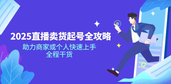 2025直播卖货起号全攻略，助力商家或个人快速上手，全程干货-桀创项目掘金社