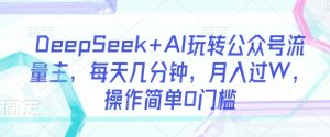 DeepSeek+AI玩转公众号流量主,每天几分钟,月入过W,操作简单0门槛-桀创项目掘金社