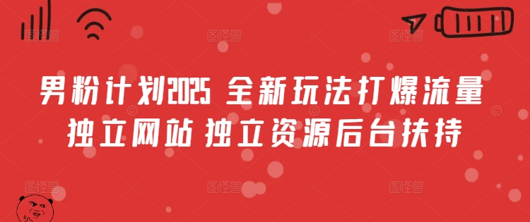 男粉计划2025  全新玩法打爆流量 独立网站 独立资源后台扶持【揭秘】-桀创项目掘金社