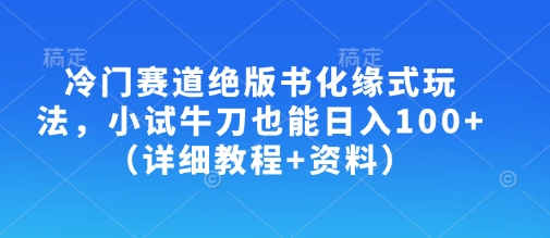 冷门赛道绝版书化缘式玩法，小试牛刀也能日入100+(详细教程+资料)-桀创项目掘金社
