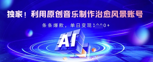 独家！利用原创音乐制作治愈风景账号，条条爆款，单日变现多张-桀创项目掘金社