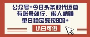 公众号+今日头条双代运营，有账号就行，单日稳定变现8张【揭秘】-桀创项目掘金社