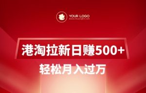 港淘拉新项目日入5张，轻松月入过W-桀创项目掘金社
