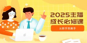 2025主播成长必修课,主播从新手到高手,涵盖趋势、定位、能力构建等-桀创项目掘金社