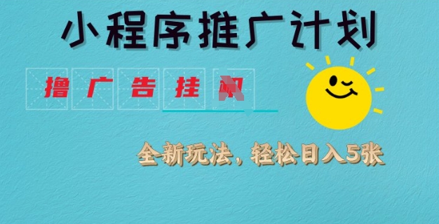 小程序推广计划，撸广告挂JI全新玩法，轻松日均四张【揭秘】-桀创项目掘金社